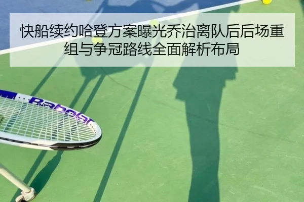 快船续约哈登方案曝光乔治离队后后场重组与争冠路线全面解析布局