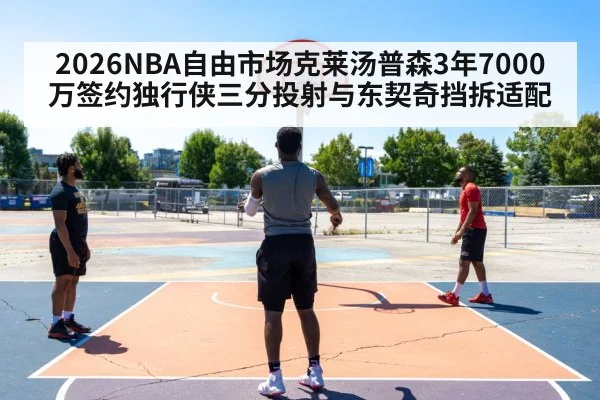 2026NBA自由市场克莱汤普森3年7000万签约独行侠三分投射与东契奇挡拆适配