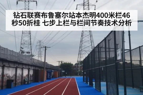 钻石联赛布鲁塞尔站本杰明400米栏46秒50折桂 七步上栏与栏间节奏技术分析