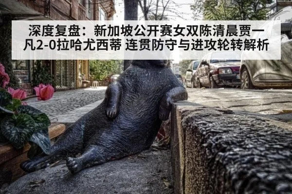 深度复盘：新加坡公开赛女双陈清晨贾一凡2-0拉哈尤西蒂 连贯防守与进攻轮转解析