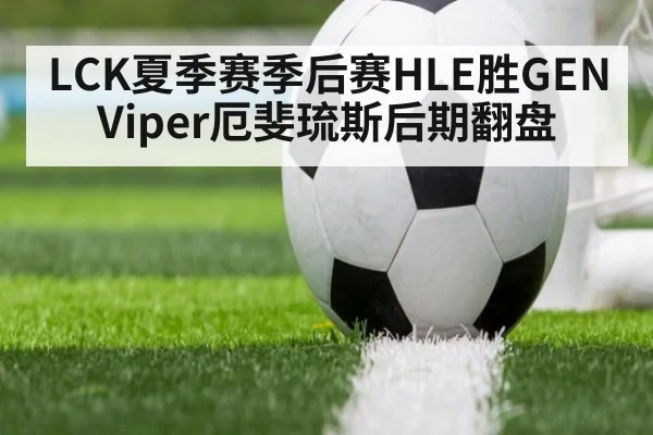 LCK夏季赛季后赛HLE胜GEN Viper厄斐琉斯后期翻盘
