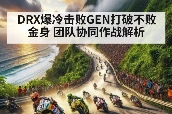 DRX爆冷击败GEN打破不败金身 团队协同作战解析