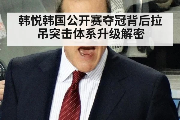 韩悦韩国公开赛夺冠背后拉吊突击体系升级解密
