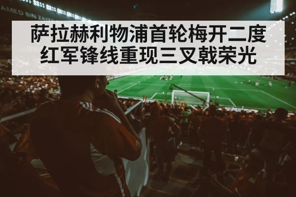 萨拉赫利物浦首轮梅开二度 红军锋线重现三叉戟荣光