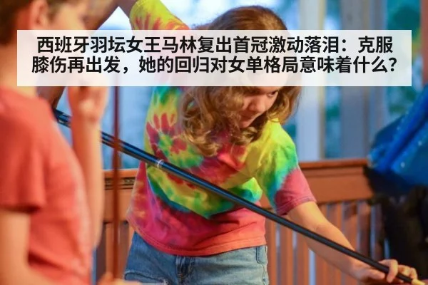 西班牙羽坛女王马林复出首冠激动落泪：克服膝伤再出发，她的回归对女单格局意味着什么？