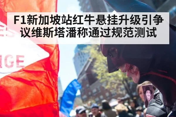 F1新加坡站红牛悬挂升级引争议维斯塔潘称通过规范测试