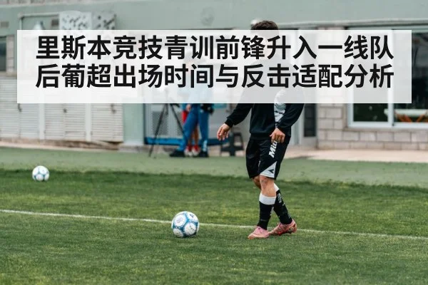 里斯本竞技青训前锋升入一线队后葡超出场时间与反击适配分析