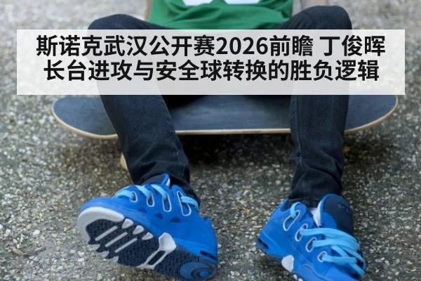 斯诺克武汉公开赛2026前瞻 丁俊晖长台进攻与安全球转换的胜负逻辑