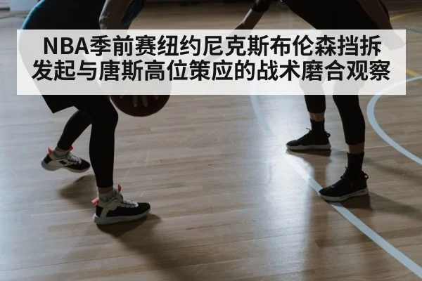 NBA季前赛纽约尼克斯布伦森挡拆发起与唐斯高位策应的战术磨合观察