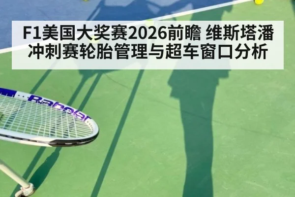 F1美国大奖赛2026前瞻 维斯塔潘冲刺赛轮胎管理与超车窗口分析