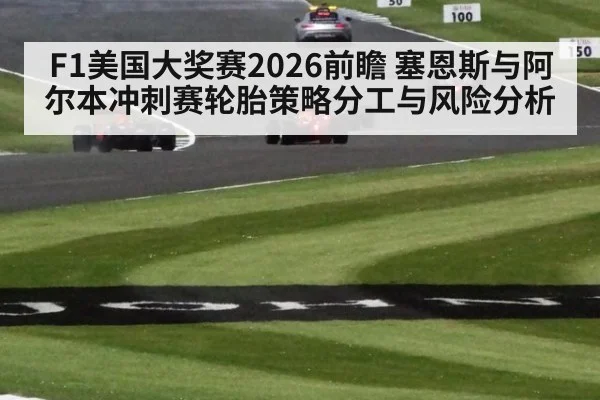 F1美国大奖赛2026前瞻 塞恩斯与阿尔本冲刺赛轮胎策略分工与风险分析