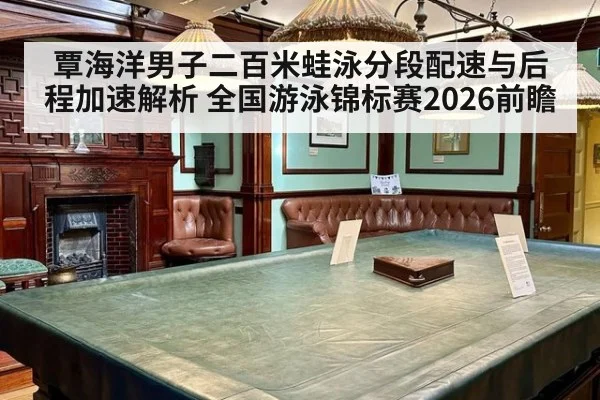 覃海洋男子二百米蛙泳分段配速与后程加速解析 全国游泳锦标赛2026前瞻
