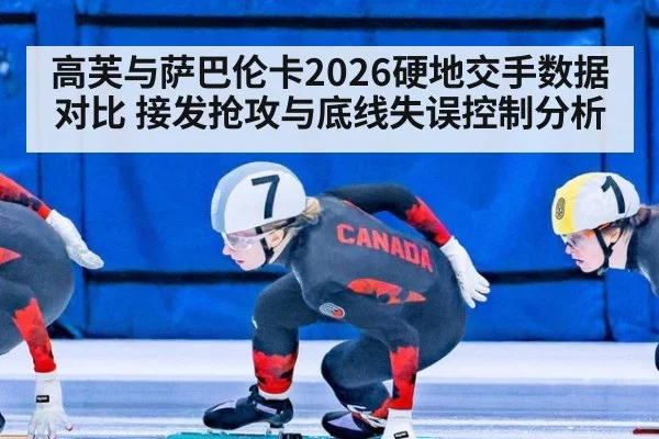 高芙与萨巴伦卡2026硬地交手数据对比 接发抢攻与底线失误控制分析