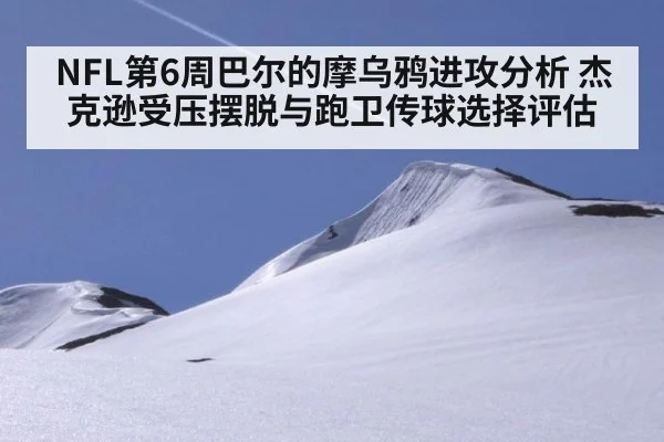 NFL第6周巴尔的摩乌鸦进攻分析 杰克逊受压摆脱与跑卫传球选择评估