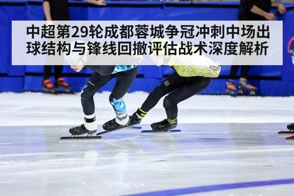 中超第29轮成都蓉城争冠冲刺中场出球结构与锋线回撤评估战术深度解析